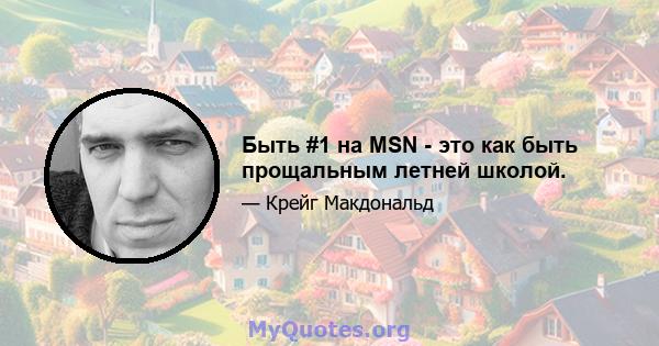 Быть #1 на MSN - это как быть прощальным летней школой.