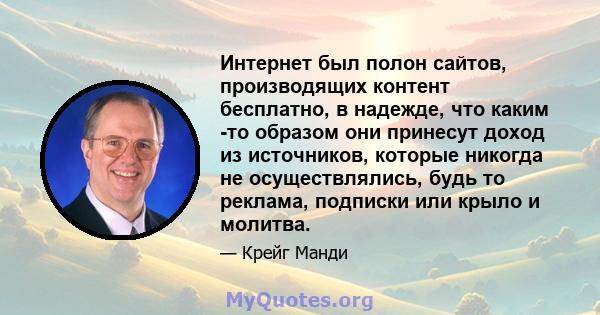 Интернет был полон сайтов, производящих контент бесплатно, в надежде, что каким -то образом они принесут доход из источников, которые никогда не осуществлялись, будь то реклама, подписки или крыло и молитва.