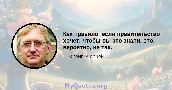 Как правило, если правительство хочет, чтобы вы это знали, это, вероятно, не так.