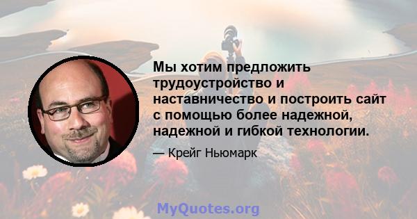 Мы хотим предложить трудоустройство и наставничество и построить сайт с помощью более надежной, надежной и гибкой технологии.