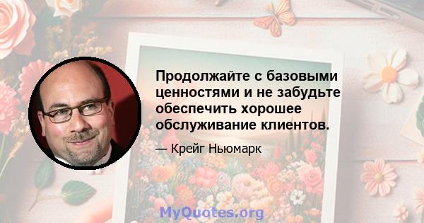 Продолжайте с базовыми ценностями и не забудьте обеспечить хорошее обслуживание клиентов.