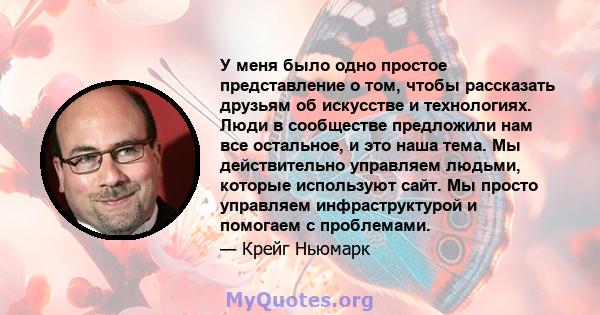 У меня было одно простое представление о том, чтобы рассказать друзьям об искусстве и технологиях. Люди в сообществе предложили нам все остальное, и это наша тема. Мы действительно управляем людьми, которые используют