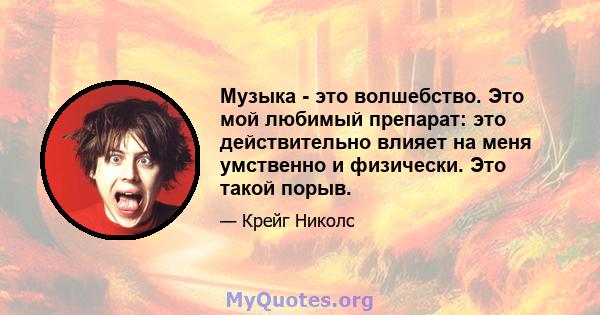 Музыка - это волшебство. Это мой любимый препарат: это действительно влияет на меня умственно и физически. Это такой порыв.