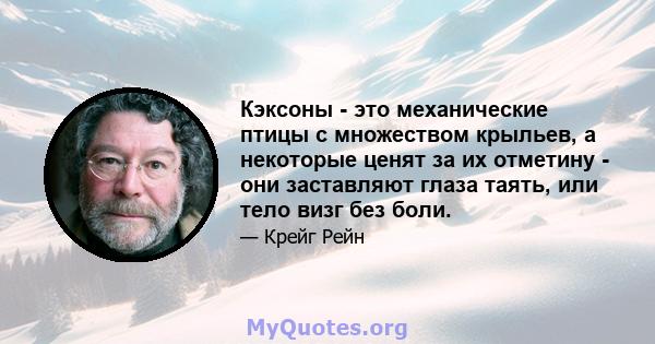 Кэксоны - это механические птицы с множеством крыльев, а некоторые ценят за их отметину - они заставляют глаза таять, или тело визг без боли.