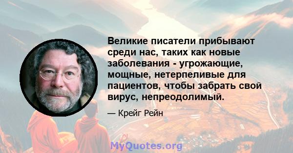 Великие писатели прибывают среди нас, таких как новые заболевания - угрожающие, мощные, нетерпеливые для пациентов, чтобы забрать свой вирус, непреодолимый.