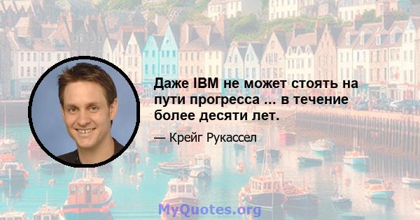 Даже IBM не может стоять на пути прогресса ... в течение более десяти лет.