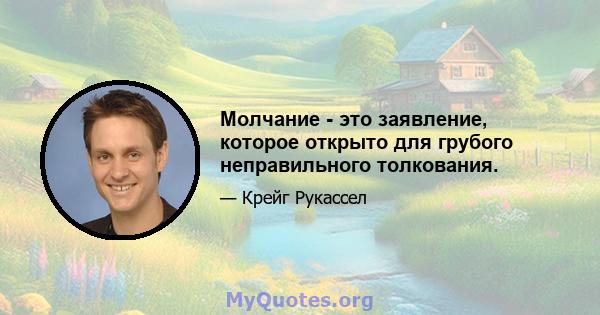 Молчание - это заявление, которое открыто для грубого неправильного толкования.