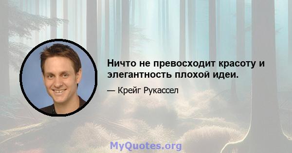 Ничто не превосходит красоту и элегантность плохой идеи.