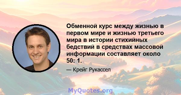 Обменной курс между жизнью в первом мире и жизнью третьего мира в истории стихийных бедствий в средствах массовой информации составляет около 50: 1.