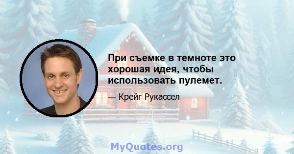 При съемке в темноте это хорошая идея, чтобы использовать пулемет.