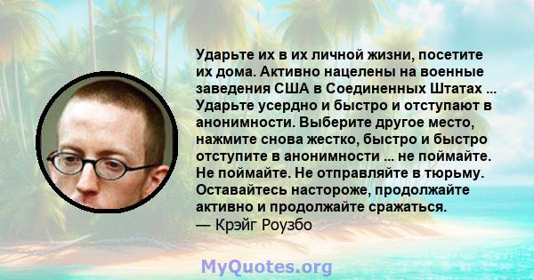 Ударьте их в их личной жизни, посетите их дома. Активно нацелены на военные заведения США в Соединенных Штатах ... Ударьте усердно и быстро и отступают в анонимности. Выберите другое место, нажмите снова жестко, быстро