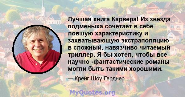 Лучшая книга Карвера! Из звезда подменыха сочетает в себе ловшую характеристику и захватывающую экстраполяцию в сложный, навязчиво читаемый триллер. Я бы хотел, чтобы все научно -фантастические романы могли быть такими