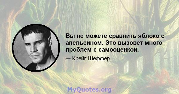 Вы не можете сравнить яблоко с апельсином. Это вызовет много проблем с самооценкой.