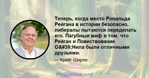 Теперь, когда место Рональда Рейгана в истории безопасно, либералы пытаются переделать его. Пагубный миф в том, что Рейган и Повествование О'Нила были отличными друзьями.