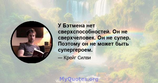 У Бэтмена нет сверхспособностей. Он не сверхчеловек. Он не супер. Поэтому он не может быть супергероем.