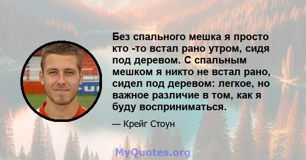 Без спального мешка я просто кто -то встал рано утром, сидя под деревом. С спальным мешком я никто не встал рано, сидел под деревом: легкое, но важное различие в том, как я буду восприниматься.