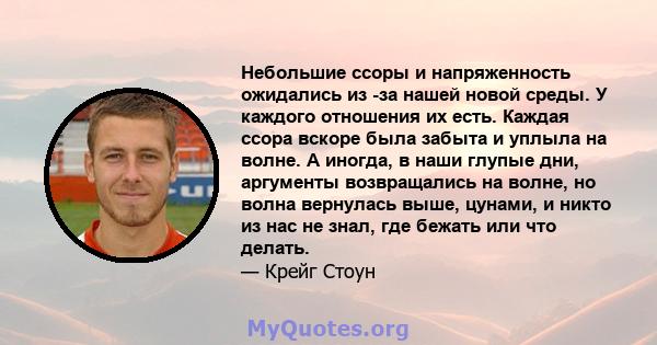 Небольшие ссоры и напряженность ожидались из -за нашей новой среды. У каждого отношения их есть. Каждая ссора вскоре была забыта и уплыла на волне. А иногда, в наши глупые дни, аргументы возвращались на волне, но волна