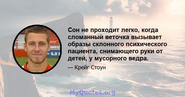 Сон не проходит легко, когда сломанный веточка вызывает образы склонного психического пациента, снимающего руки от детей, у мусорного ведра.