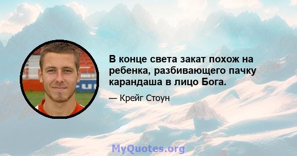 В конце света закат похож на ребенка, разбивающего пачку карандаша в лицо Бога.