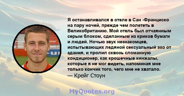 Я останавливался в отеле в Сан -Франциско на пару ночей, прежде чем полететь в Великобританию. Мой отель был отчаянным серым блоком, сделанным из криков бумаги и людей. Ночью звук незнакомцев, испытывающих ледяной