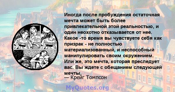 Иногда после пробуждения остаточная мечта может быть более привлекательной этой реальностью, и один неохотно отказывается от нее. Какое -то время вы чувствуете себя как призрак - не полностью материализованный, и