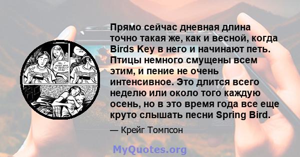 Прямо сейчас дневная длина точно такая же, как и весной, когда Birds Key в него и начинают петь. Птицы немного смущены всем этим, и пение не очень интенсивное. Это длится всего неделю или около того каждую осень, но в