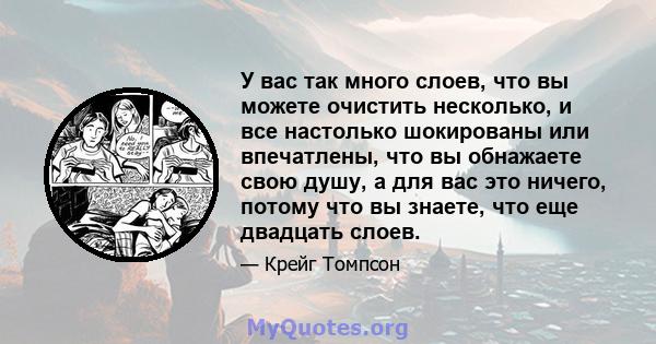 У вас так много слоев, что вы можете очистить несколько, и все настолько шокированы или впечатлены, что вы обнажаете свою душу, а для вас это ничего, потому что вы знаете, что еще двадцать слоев.