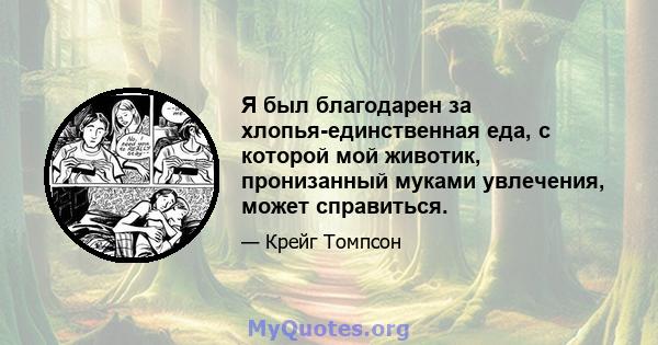 Я был благодарен за хлопья-единственная еда, с которой мой животик, пронизанный муками увлечения, может справиться.