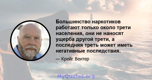 Большинство наркотиков работают только около трети населения, они не наносят ущерба другой трети, а последняя треть может иметь негативные последствия.