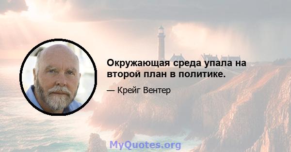 Окружающая среда упала на второй план в политике.