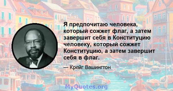 Я предпочитаю человека, который сожжет флаг, а затем завершит себя в Конституцию человеку, который сожжет Конституцию, а затем завершит себя в флаг.