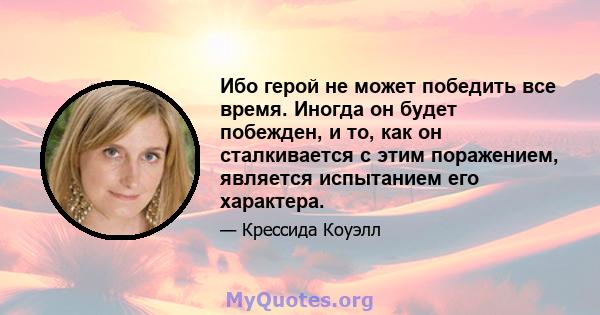 Ибо герой не может победить все время. Иногда он будет побежден, и то, как он сталкивается с этим поражением, является испытанием его характера.