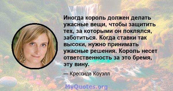 Иногда король должен делать ужасные вещи, чтобы защитить тех, за которыми он поклялся, заботиться. Когда ставки так высоки, нужно принимать ужасные решения. Король несет ответственность за это бремя, эту вину.