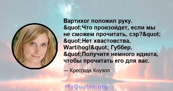 Вартихог положил руку. "Что произойдет, если мы не сможем прочитать, сэр?" "Нет хвастовства, Wartihog!" Губбер. "Получите немного идиота, чтобы прочитать его для вас.