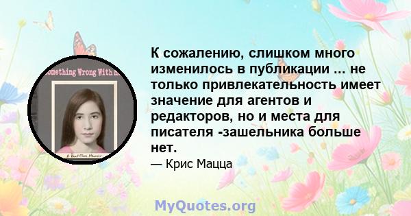 К сожалению, слишком много изменилось в публикации ... не только привлекательность имеет значение для агентов и редакторов, но и места для писателя -зашельника больше нет.