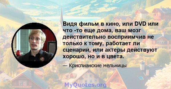 Видя фильм в кино, или DVD или что -то еще дома, ваш мозг действительно восприимчив не только к тому, работает ли сценарий, или актеры действуют хорошо, но и в цвета.