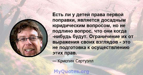 Есть ли у детей права первой поправки, является досадным юридическим вопросом, но не подлино вопрос, что они когда -нибудь будут. Ограничение их от выражения своих взглядов - это не подготовка к осуществлению этих прав.