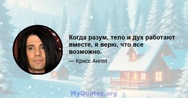 Когда разум, тело и дух работают вместе, я верю, что все возможно.