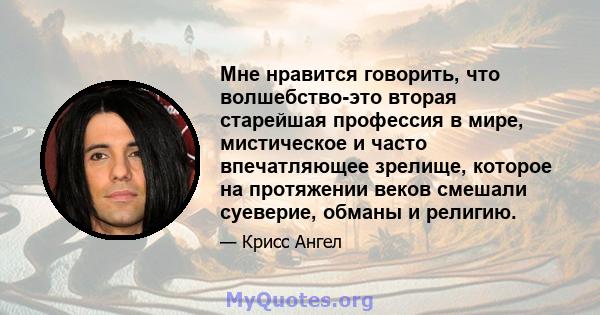 Мне нравится говорить, что волшебство-это вторая старейшая профессия в мире, мистическое и часто впечатляющее зрелище, которое на протяжении веков смешали суеверие, обманы и религию.