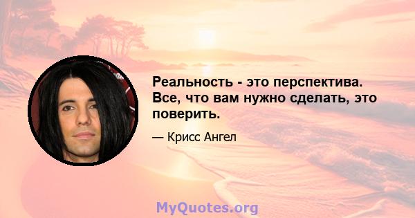 Реальность - это перспектива. Все, что вам нужно сделать, это поверить.