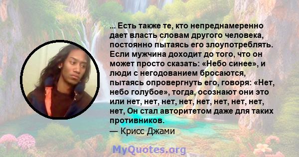 ... Есть также те, кто непреднамеренно дает власть словам другого человека, постоянно пытаясь его злоупотреблять. Если мужчина доходит до того, что он может просто сказать: «Небо синее», и люди с негодованием бросаются, 