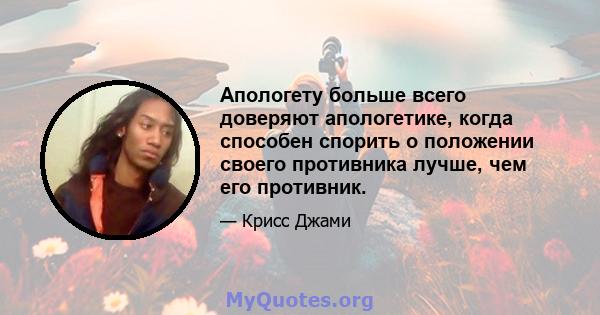 Апологету больше всего доверяют апологетике, когда способен спорить о положении своего противника лучше, чем его противник.