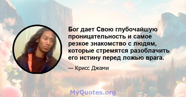 Бог дает Свою глубочайшую проницательность и самое резкое знакомство с людям, которые стремятся разоблачить его истину перед ложью врага.