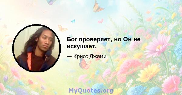 Бог проверяет, но Он не искушает.