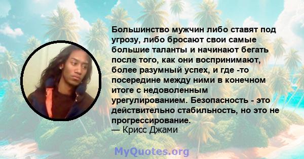 Большинство мужчин либо ставят под угрозу, либо бросают свои самые большие таланты и начинают бегать после того, как они воспринимают, более разумный успех, и где -то посередине между ними в конечном итоге с