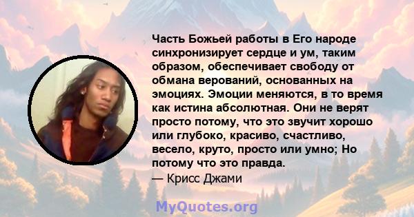 Часть Божьей работы в Его народе синхронизирует сердце и ум, таким образом, обеспечивает свободу от обмана верований, основанных на эмоциях. Эмоции меняются, в то время как истина абсолютная. Они не верят просто потому, 