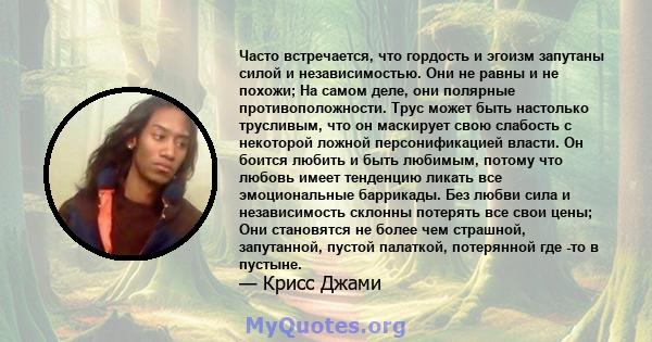 Часто встречается, что гордость и эгоизм запутаны силой и независимостью. Они не равны и не похожи; На самом деле, они полярные противоположности. Трус может быть настолько трусливым, что он маскирует свою слабость с