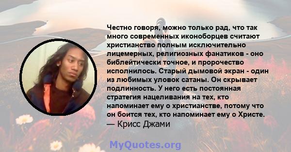 Честно говоря, можно только рад, что так много современных иконоборцев считают христианство полным исключительно лицемерных, религиозных фанатиков - оно библейтически точное, и пророчество исполнилось. Старый дымовой