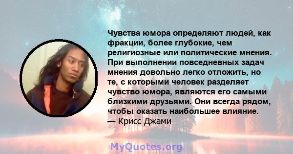 Чувства юмора определяют людей, как фракции, более глубокие, чем религиозные или политические мнения. При выполнении повседневных задач мнения довольно легко отложить, но те, с которыми человек разделяет чувство юмора,