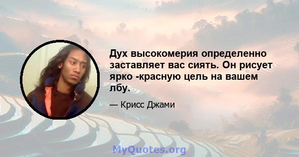 Дух высокомерия определенно заставляет вас сиять. Он рисует ярко -красную цель на вашем лбу.